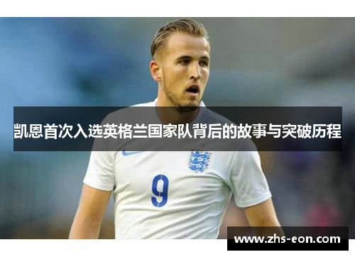 凯恩首次入选英格兰国家队背后的故事与突破历程