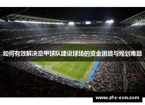 如何有效解决意甲球队建设球场的资金困境与规划难题