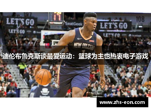 迪伦布鲁克斯谈最爱运动：篮球为主也热衷电子游戏