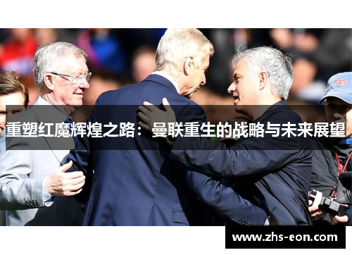 重塑红魔辉煌之路：曼联重生的战略与未来展望