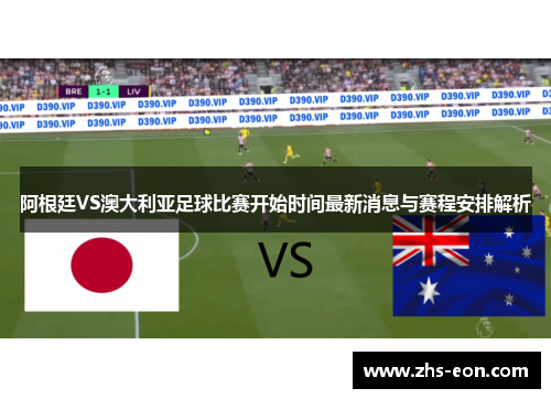 阿根廷VS澳大利亚足球比赛开始时间最新消息与赛程安排解析