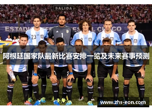 阿根廷国家队最新比赛安排一览及未来赛事预测