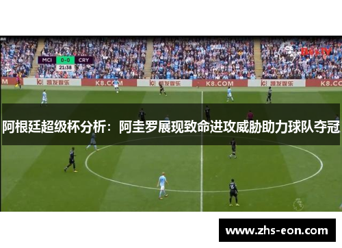 阿根廷超级杯分析：阿圭罗展现致命进攻威胁助力球队夺冠