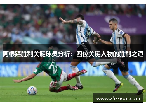 阿根廷胜利关键球员分析：四位关键人物的胜利之道